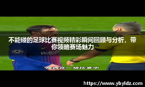不能碰的足球比赛视频精彩瞬间回顾与分析，带你领略赛场魅力