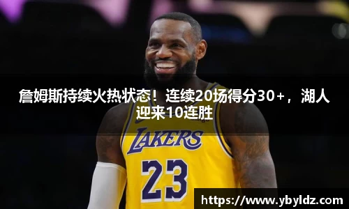 詹姆斯持续火热状态！连续20场得分30+，湖人迎来10连胜