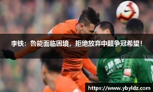 李铁：鲁能面临困境，拒绝放弃中超争冠希望！