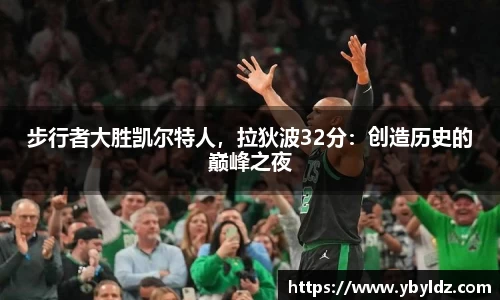 步行者大胜凯尔特人，拉狄波32分：创造历史的巅峰之夜