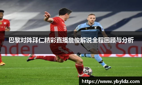 巴黎对阵拜仁精彩直播詹俊解说全程回顾与分析