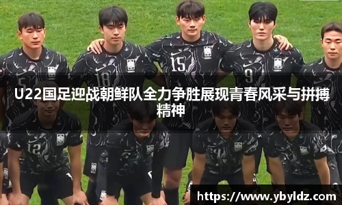 U22国足迎战朝鲜队全力争胜展现青春风采与拼搏精神