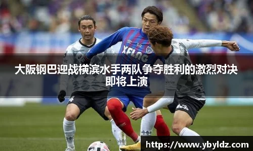大阪钢巴迎战横滨水手两队争夺胜利的激烈对决即将上演