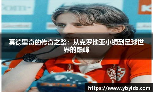 莫德里奇的传奇之路：从克罗地亚小镇到足球世界的巅峰