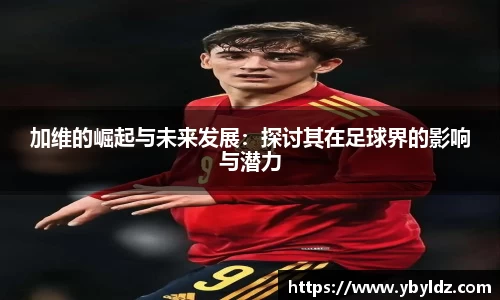 加维的崛起与未来发展：探讨其在足球界的影响与潜力