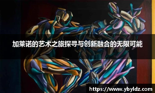 加莱诺的艺术之旅探寻与创新融合的无限可能