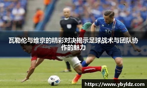 瓦勒伦与维京的精彩对决揭示足球战术与团队协作的魅力