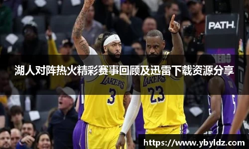 湖人对阵热火精彩赛事回顾及迅雷下载资源分享