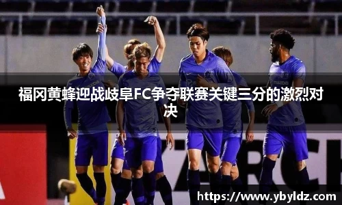 福冈黄蜂迎战歧阜FC争夺联赛关键三分的激烈对决